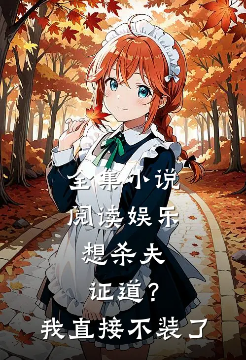 全集小说阅读娱乐：想杀夫证道？我直接不装了