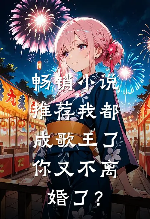 畅销小说推荐我都成歌王了，你又不离婚了？
