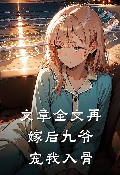 文章全文再嫁后九爷宠我入骨