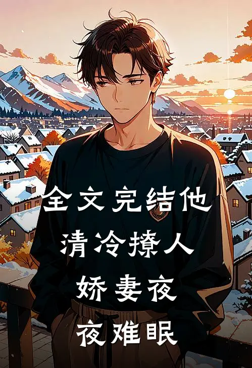 全文完结他清冷撩人，娇妻夜夜难眠