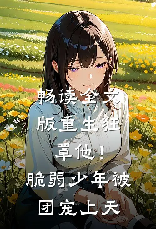畅读全文版重生狂罩他！脆弱少年被团宠上天
