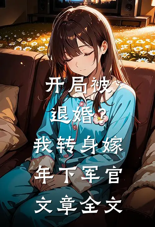 开局被退婚？我转身嫁年下军官文章全文