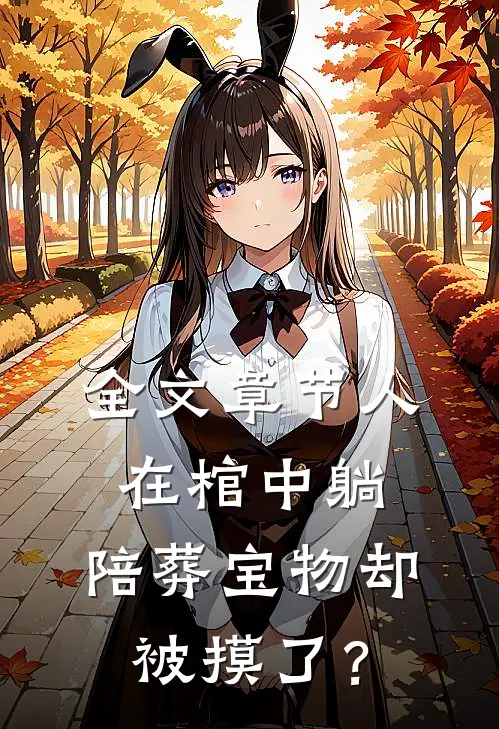 全文章节人在棺中躺，陪葬宝物却被摸了？