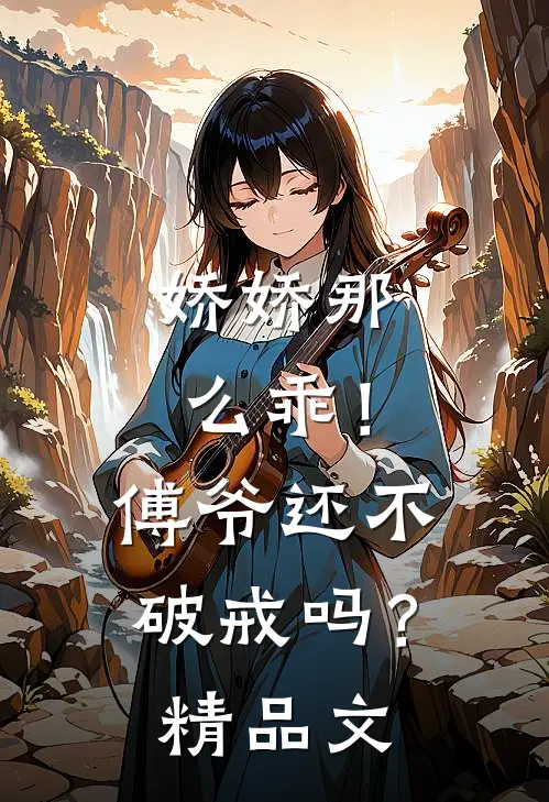 娇娇那么乖！傅爷还不破戒吗？精品文