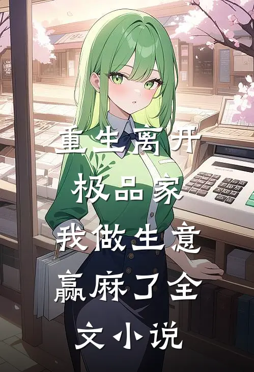 重生离开极品家，我做生意赢麻了全文小说