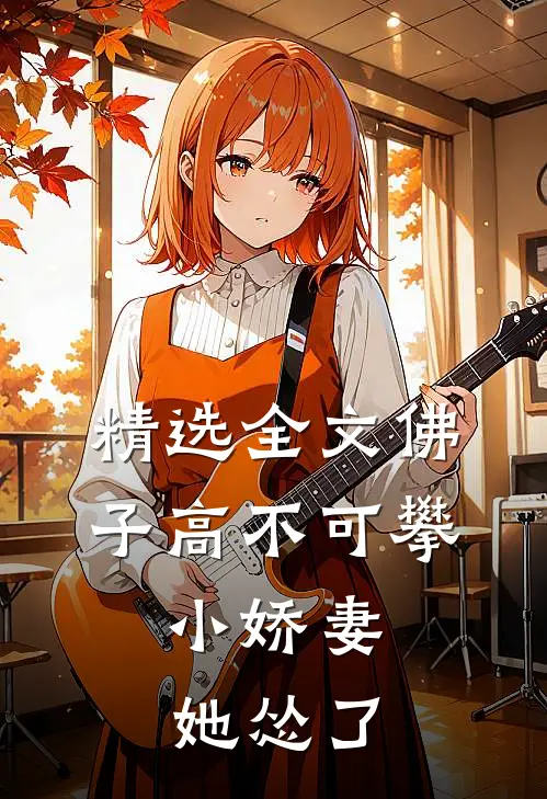 精选全文佛子高不可攀，小娇妻她怂了
