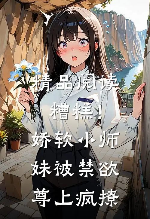 精品阅读糟糕！娇软小师妹被禁欲尊上疯撩