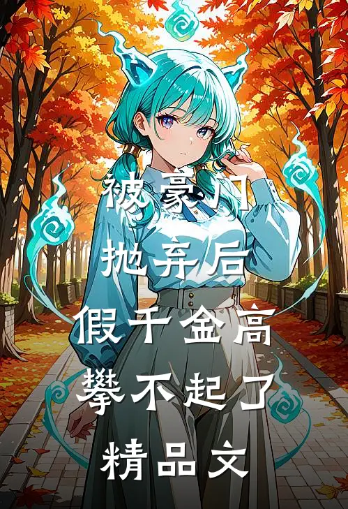 被豪门抛弃后，假千金高攀不起了精品文
