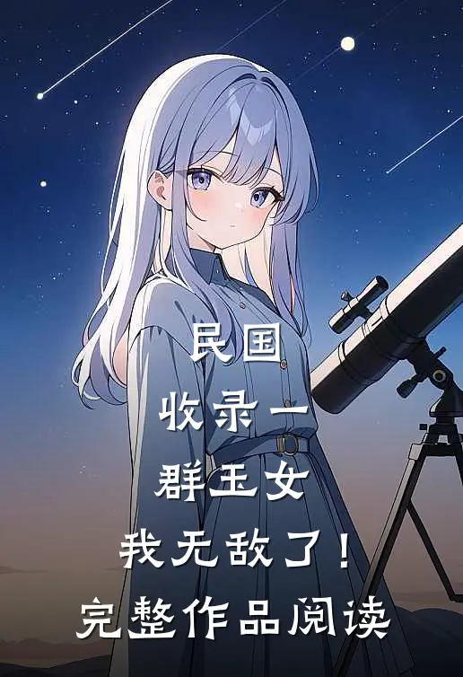 民国：收录一群玉女，我无敌了！完整作品阅读