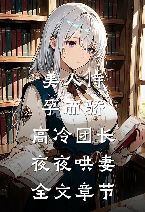 美人恃孕而骄，高冷团长夜夜哄妻全文章节