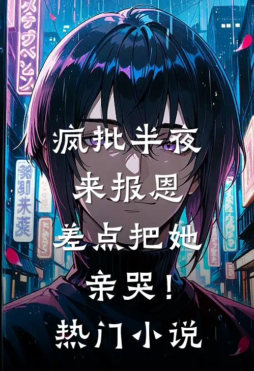 疯批半夜来报恩，差点把她亲哭！热门小说