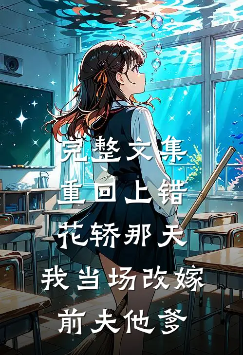 完整文集重回上错花轿那天，我当场改嫁前夫他爹