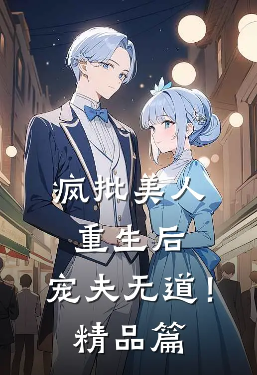 疯批美人重生后，宠夫无道！精品篇