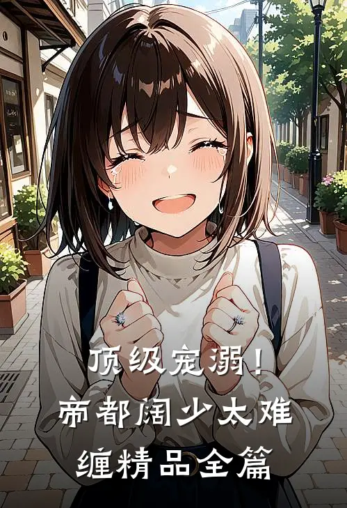 顶级宠溺！帝都阔少太难缠精品全篇
