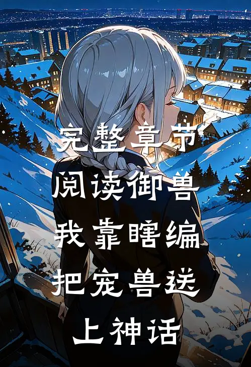 完整章节阅读御兽：我靠瞎编，把宠兽送上神话
