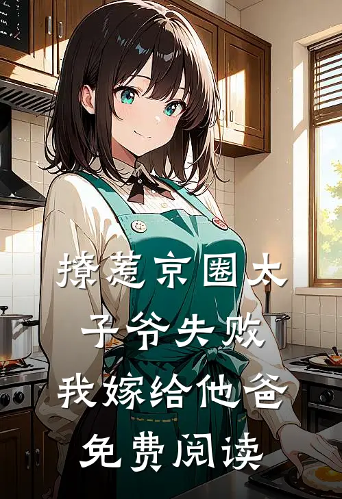 撩惹京圈太子爷失败,我嫁给他爸免费阅读