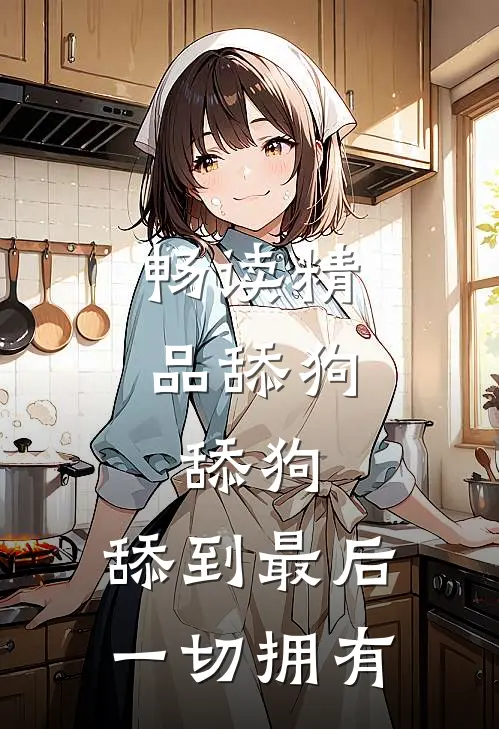 畅读精品舔狗，舔狗，舔到最后一切拥有