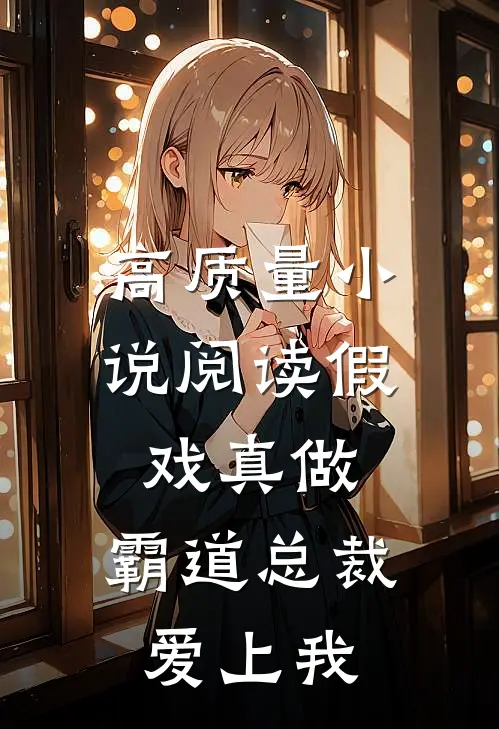 高质量小说阅读假戏真做，霸道总裁爱上我