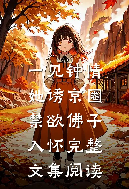 一见钟情：她诱京圈禁欲佛子入怀完整文集阅读