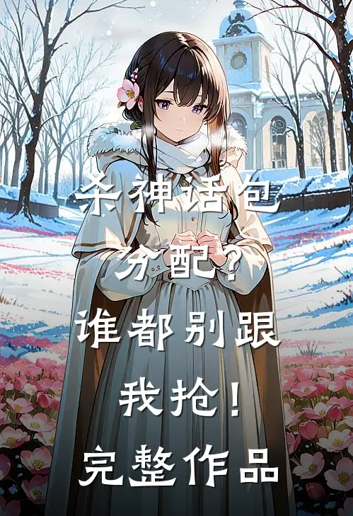 杀神话包分配？谁都别跟我抢！完整作品