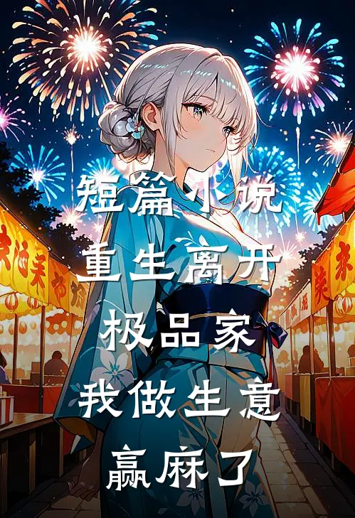短篇小说重生离开极品家，我做生意赢麻了