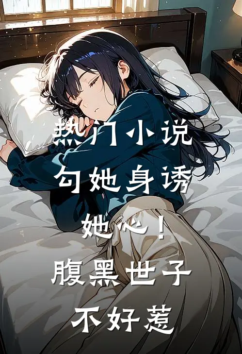 热门小说勾她身诱她心！腹黑世子不好惹