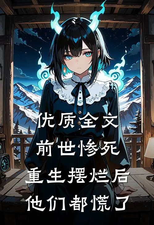 优质全文前世惨死，重生摆烂后他们都慌了