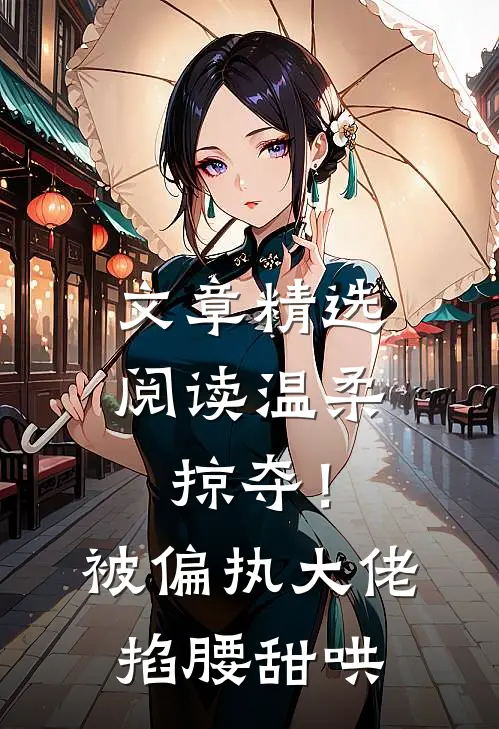 文章精选阅读温柔掠夺！被偏执大佬掐腰甜哄