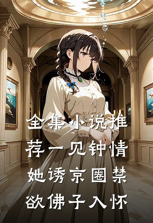 全集小说推荐一见钟情：她诱京圈禁欲佛子入怀