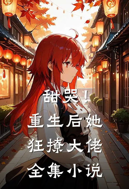 甜哭！重生后她狂撩大佬全集小说