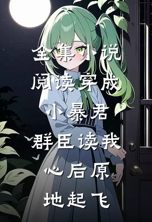 全集小说阅读穿成小暴君，群臣读我心后原地起飞