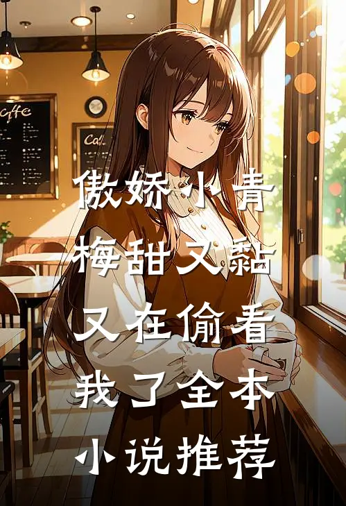傲娇小青梅甜又黏，又在偷看我了全本小说推荐
