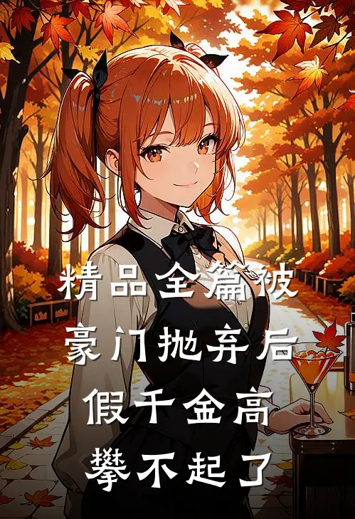 精品全篇被豪门抛弃后，假千金高攀不起了