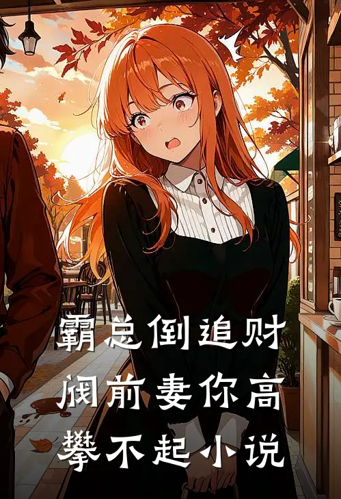 霸总倒追财阀前妻你高攀不起小说