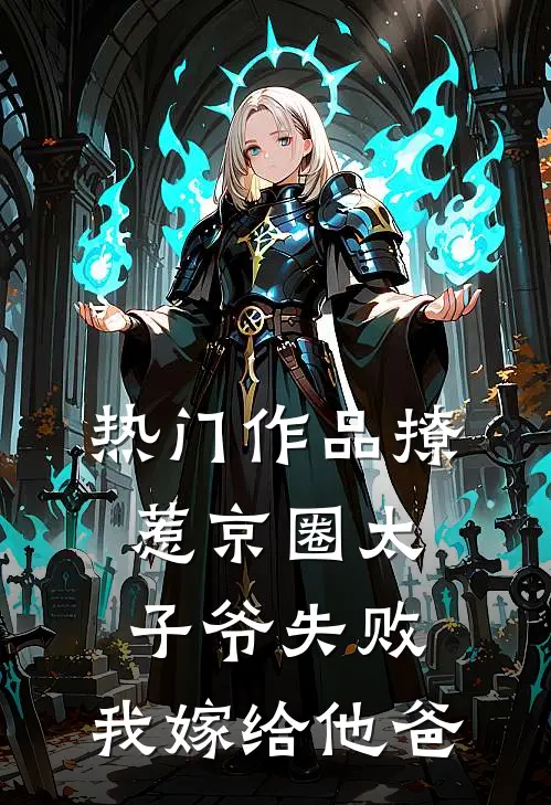 热门作品撩惹京圈太子爷失败，我嫁给他爸