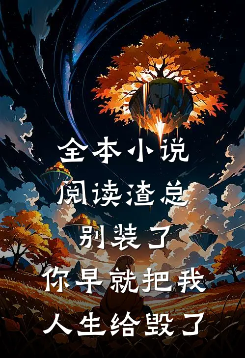 全本小说阅读渣总别装了，你早就把我人生给毁了