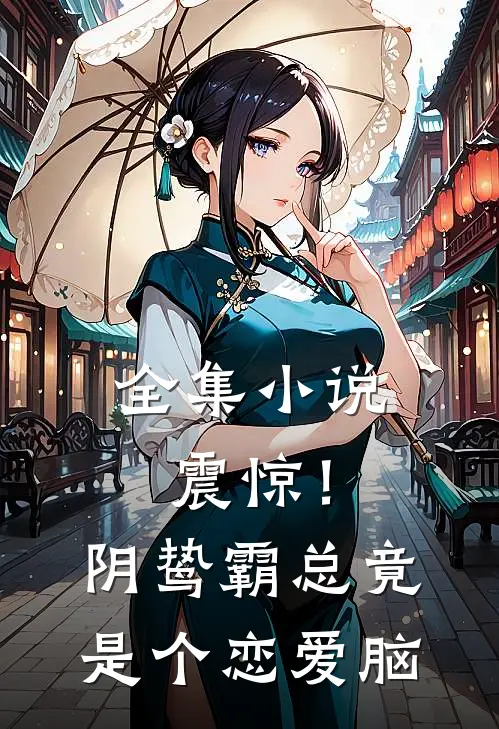 全集小说震惊！阴鸷霸总竟是个恋爱脑