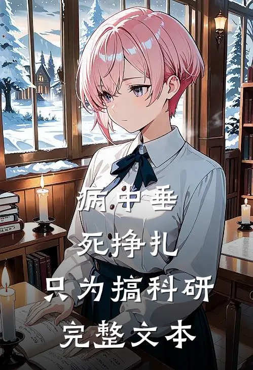 病中垂死挣扎，只为搞科研完整文本