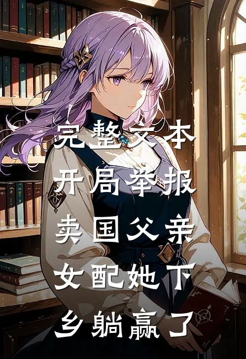完整文本开局举报卖国父亲，女配她下乡躺赢了