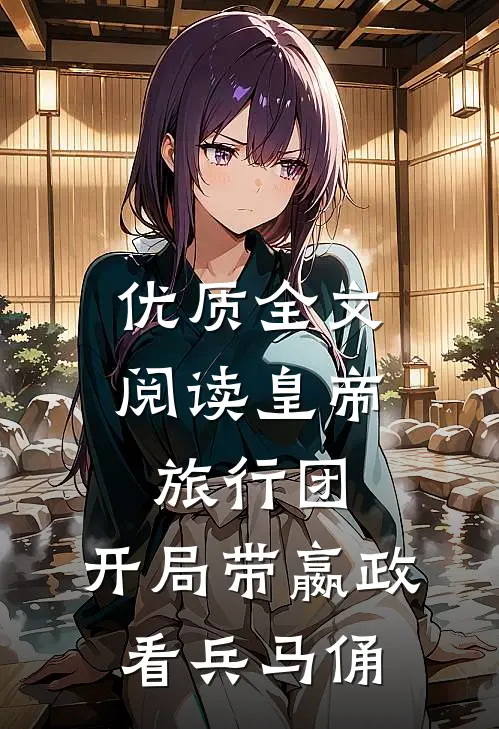 优质全文阅读皇帝旅行团：开局带嬴政看兵马俑
