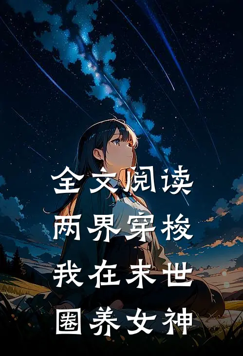 全文阅读两界穿梭：我在末世圈养女神