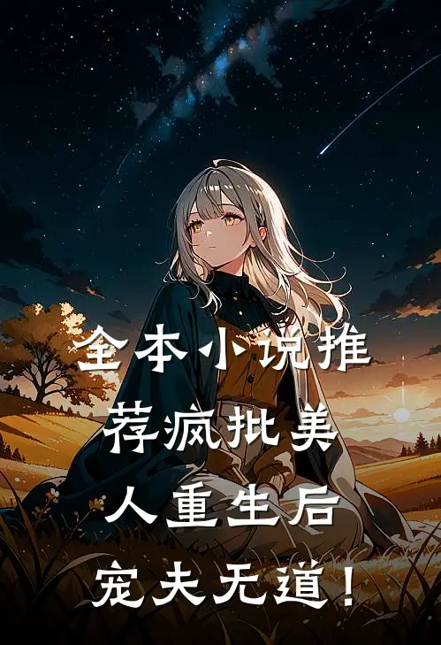 全本小说推荐疯批美人重生后，宠夫无道！