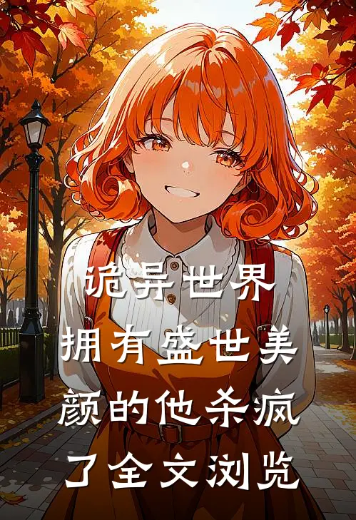 诡异世界，拥有盛世美颜的他杀疯了全文浏览