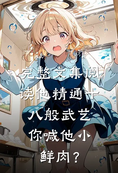 完整文集阅读他精通十八般武艺，你喊他小鲜肉？