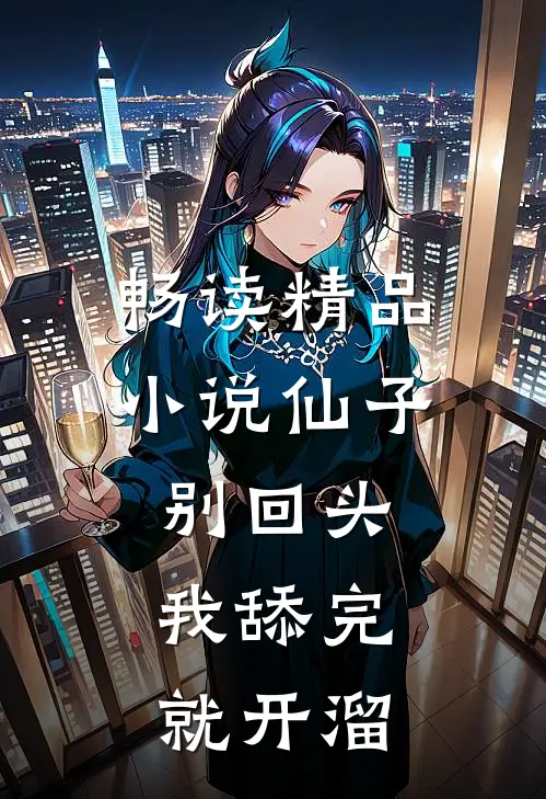 畅读精品小说仙子别回头，我舔完就开溜
