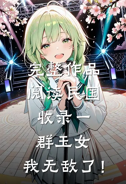 完整作品阅读民国：收录一群玉女，我无敌了！