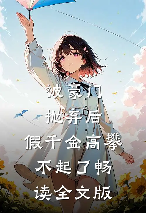被豪门抛弃后，假千金高攀不起了畅读全文版
