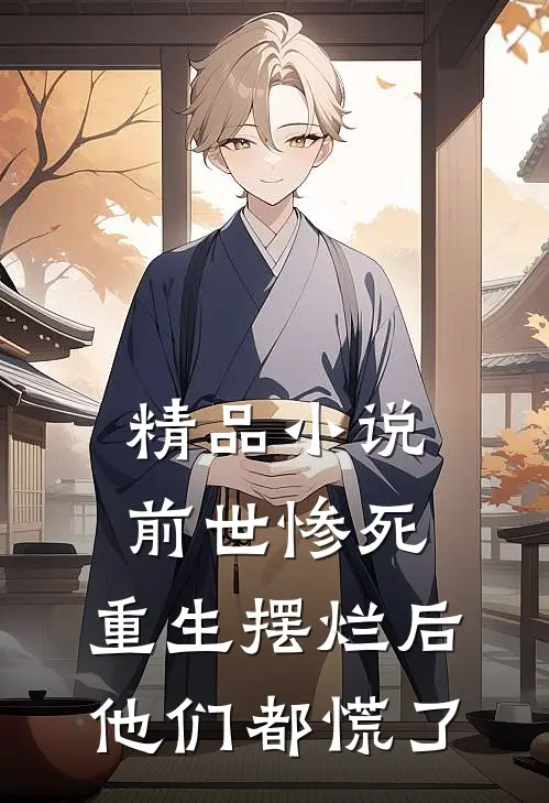 精品小说前世惨死，重生摆烂后他们都慌了