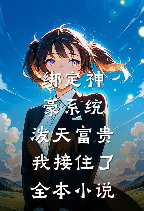 绑定神豪系统，泼天富贵我接住了全本小说