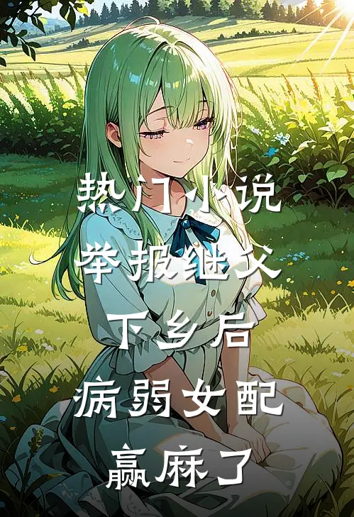 热门小说举报继父下乡后，病弱女配赢麻了